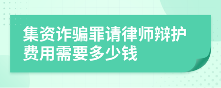 集資詐騙罪請(qǐng)律師辯護(hù)費(fèi)用需要多少錢