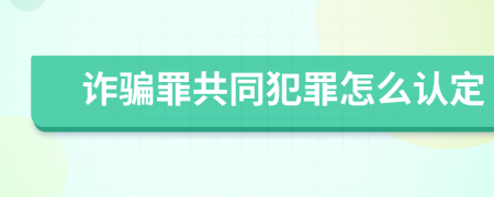 詐騙罪共同犯罪怎么認(rèn)定