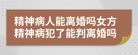 精神病人能離婚嗎女方精神病犯了能判離婚嗎