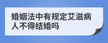 婚姻法中有規(guī)定艾滋病人不得結(jié)婚嗎