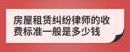 房屋租賃糾紛律師的收費(fèi)標(biāo)準(zhǔn)一般是多少錢(qián)
