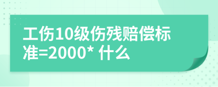 工傷10級傷殘賠償標準=2000* 什么