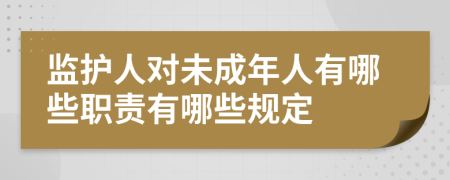 監(jiān)護(hù)人對(duì)未成年人有哪些職責(zé)有哪些規(guī)定