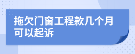 拖欠門窗工程款幾個(gè)月可以起訴