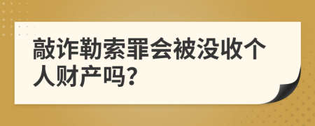 敲詐勒索罪會(huì)被沒(méi)收個(gè)人財(cái)產(chǎn)嗎？