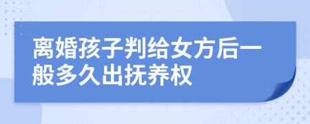 離婚孩子判給女方后一般多久出撫養(yǎng)權(quán)