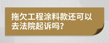 拖欠工程涂料款還可以去法院起訴嗎？