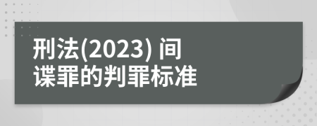 刑法(2023) 間諜罪的判罪標(biāo)準(zhǔn)