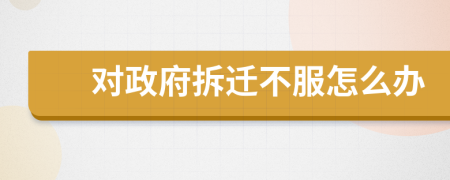 對政府拆遷不服怎么辦