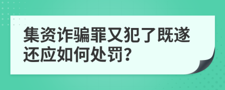 集資詐騙罪又犯了既遂還應(yīng)如何處罰？