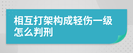 相互打架構(gòu)成輕傷一級(jí)怎么判刑