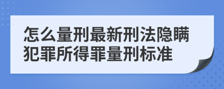 怎么量刑最新刑法隱瞞犯罪所得罪量刑標(biāo)準(zhǔn)
