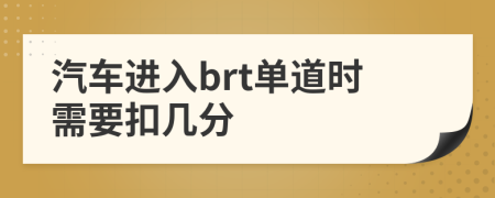 汽車進入brt單道時需要扣幾分