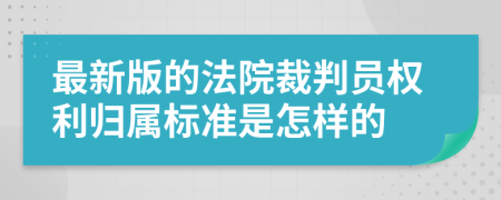 最新版的法院裁判員權(quán)利歸屬標(biāo)準(zhǔn)是怎樣的