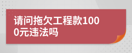 請問拖欠工程款1000元違法嗎