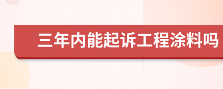 三年內能起訴工程涂料嗎