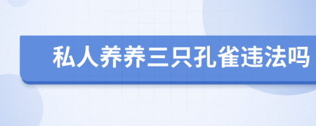 私人養(yǎng)養(yǎng)三只孔雀違法嗎