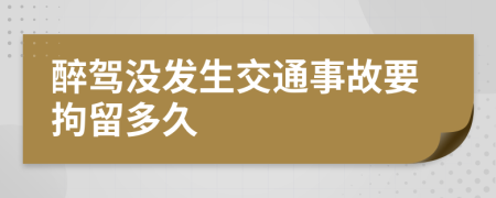 醉駕沒發(fā)生交通事故要拘留多久