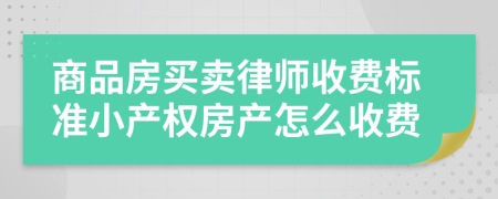 商品房買(mǎi)賣(mài)律師收費(fèi)標(biāo)準(zhǔn)小產(chǎn)權(quán)房產(chǎn)怎么收費(fèi)