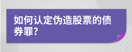如何認定偽造股票的債券罪?