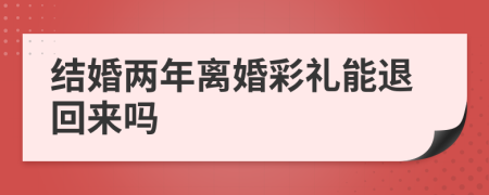 結婚兩年離婚彩禮能退回來嗎