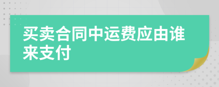 買賣合同中運費應由誰來支付