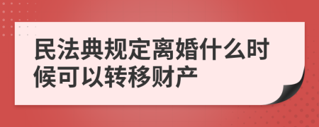 民法典規(guī)定離婚什么時候可以轉(zhuǎn)移財產(chǎn)