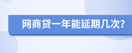 網(wǎng)商貸一年能延期幾次？