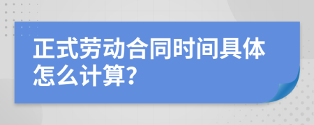 正式勞動合同時間具體怎么計算？