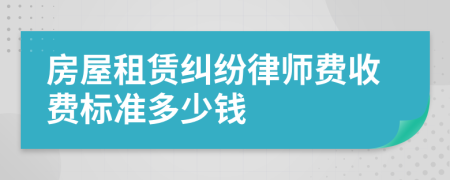 房屋租賃糾紛律師費(fèi)收費(fèi)標(biāo)準(zhǔn)多少錢