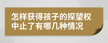 怎樣獲得孩子的探望權(quán)中止了有哪幾種情況