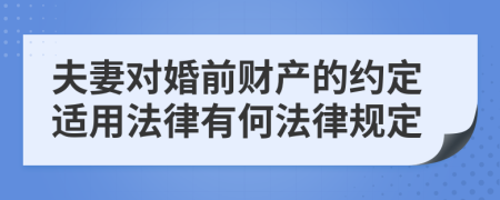夫妻對婚前財產的約定適用法律有何法律規(guī)定