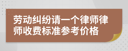 勞動糾紛請一個律師律師收費(fèi)標(biāo)準(zhǔn)參考價格