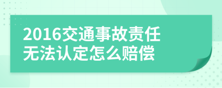 2016交通事故責(zé)任無法認定怎么賠償