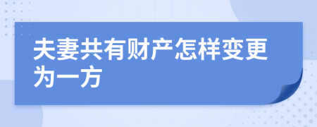 夫妻共有財產(chǎn)怎樣變更為一方