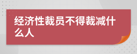 經(jīng)濟性裁員不得裁減什么人