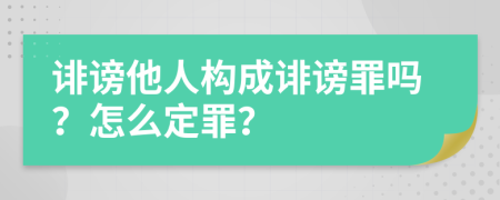 誹謗他人構(gòu)成誹謗罪嗎？怎么定罪？
