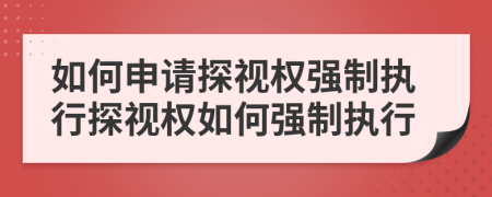 如何申請探視權強制執行探視權如何強制執行