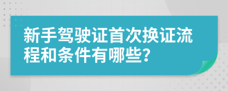 新手駕駛證首次換證流程和條件有哪些？