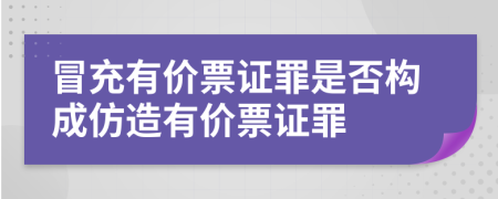 冒充有價(jià)票證罪是否構(gòu)成仿造有價(jià)票證罪