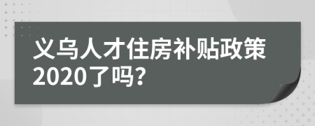 義烏人才住房補(bǔ)貼政策2020了嗎？