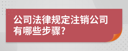 公司法律規(guī)定注銷公司有哪些步驟?