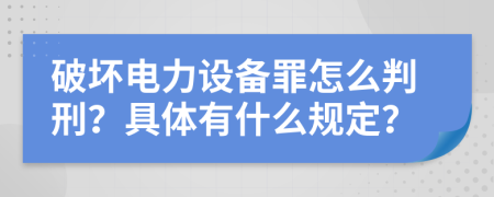 破壞電力設(shè)備罪怎么判刑？具體有什么規(guī)定？