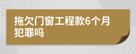 拖欠門窗工程款6個(gè)月犯罪嗎