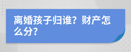 離婚孩子歸誰？財產(chǎn)怎么分？