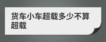 貨車小車超載多少不算超載