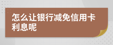 怎么讓銀行減免信用卡利息呢