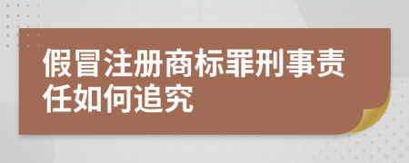 假冒注冊商標罪刑事責任如何追究