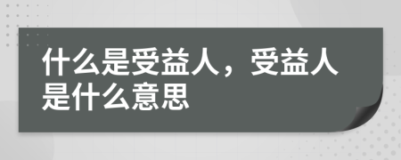 什么是受益人，受益人是什么意思