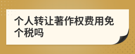 個人轉(zhuǎn)讓著作權(quán)費用免個稅嗎